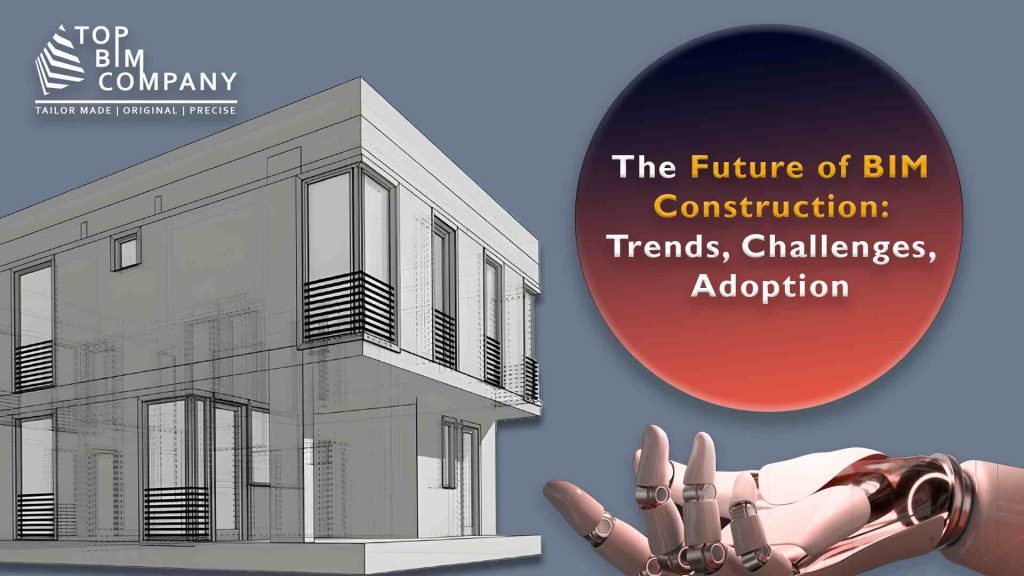 The Future of BIM Construction- Trends, Challenges & Adoption